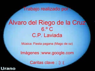 Trabajo realizado por : Álvaro del Riego de la Cruz 6.º C C.P. Laviada Música: Fiesta pagana (Mago de oz) Imágenes :www.google.com Caritas clave : :) :( 