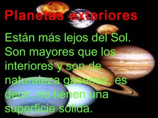 Planetas exteriores Están más lejos del Sol. Son mayores que los interiores y son de naturaleza gaseosa, es decir, no tienen una superficie sólida. 