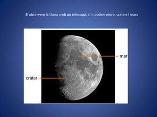 Si observem la Lluna amb un telescopi, s’hi poden veure, craters i mars

 