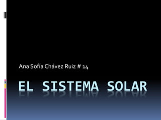 EL SISTEMA SOLAR
Ana Sofía Chávez Ruiz # 14
 