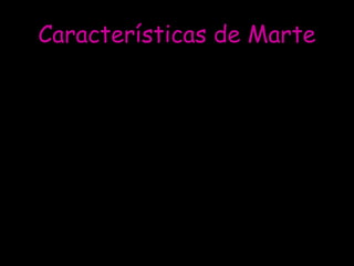 Características de Marte
•
•
•
•
•

Gravedad: 3,711 m/s²
Tamaño: diámetro 6.794,4 km
Temperatura: mínima (-87 °C), media
(-46 °C), máxima (-5 °C)
Masa: 6,4185·10²³ kg

 