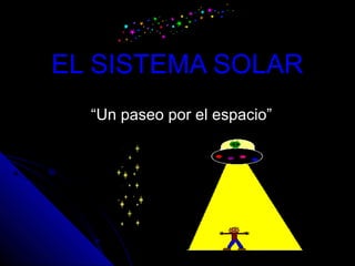 EL SISTEMA SOLAREL SISTEMA SOLAR
““Un paseo por el espacio”Un paseo por el espacio”
 
