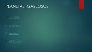 PLANETAS GASEOSOS
• JÚPITER
• SATURNO
• URANO
• NEPTUNO
 