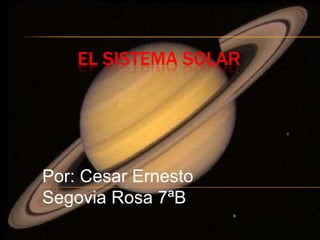 EL SISTEMA SOLAR




Por: Cesar Ernesto
Segovia Rosa 7ªB
 