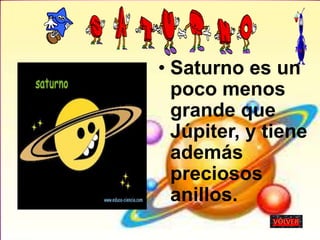 • Saturno es un
poco menos
grande que
Júpiter, y tiene
además
preciosos
anillos.
 