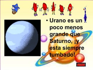 • Urano es un
poco menos
grande que
Saturno, ¡y
esta siempre
tumbado!
 