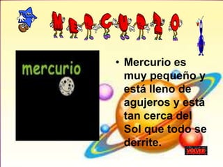 • Mercurio es
muy pequeño y
está lleno de
agujeros y está
tan cerca del
Sol que todo se
derrite.
 