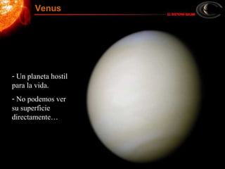 - Un planeta hostil
para la vida.
- No podemos ver
su superficie
directamente…
Venus
 