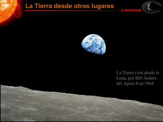 La Tierra vista desde la
Luna, por Bill Anders
del Apolo 8 en 1968
La Tierra desde otros lugares
 