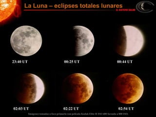 Imágenes tomadas a foco primario con película Kodak Elite II ISO 400 forzada a 800 ISO.
23:40 UT 00:25 UT 00:44 UT
02:03 UT 02:22 UT 02:54 UT
La Luna – eclipses totales lunares
 
