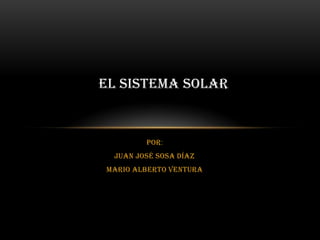 EL SISTEMA SOLAR


        Por:
 Juan José sosa Díaz
Mario Alberto ventura
 