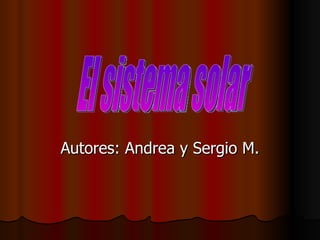 Autores: Andrea y Sergio M. El sistema solar 