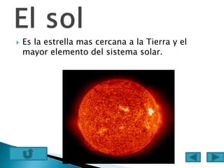  Es la estrella mas cercana a la Tierra y el
mayor elemento del sistema solar.
 