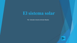 El sistema solar
Por: Salvador Antonio Arévalo Rosales
 