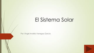 El Sistema Solar
Por: Ángel Andrés Vanegas García
 