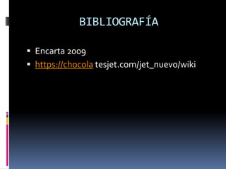 BIBLIOGRAFÍA
 Encarta 2009
 https://chocola tesjet.com/jet_nuevo/wiki
 