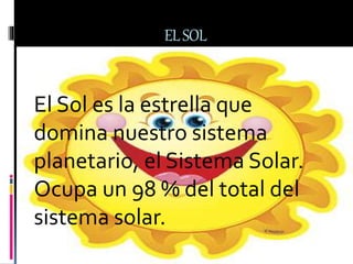 ELSOL
El Sol es la estrella que
domina nuestro sistema
planetario, el Sistema Solar.
Ocupa un 98 % del total del
sistema solar.
 