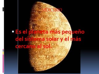 MERCURIO
 Es el planeta más pequeño
del sistema solar y el más
cercano al sol.
 