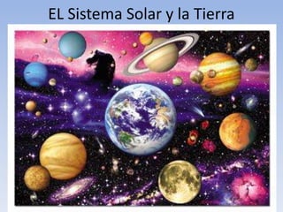 EL Sistema Solar y la Tierra
 