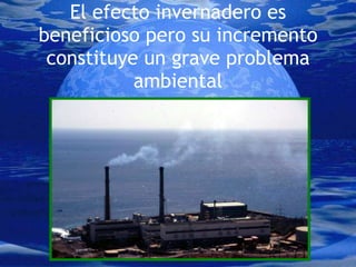 El efecto invernadero es beneficioso pero su incremento constituye un grave problema ambiental 