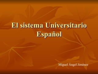 El sistema Universitario Español Miguel Ángel Jiménez 