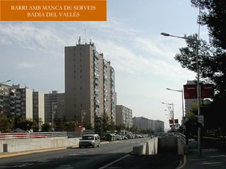 BARRI AMB MANCA DE SERVEIS
     BADIA DEL VALLÈS
 