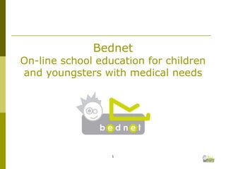 Bednet
On-line school education for children
and youngsters with medical needs




                  1
 