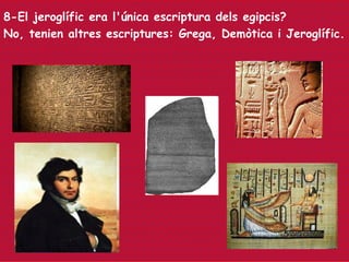 8-El jeroglífic era l'única escriptura dels egipcis?
No, tenien altres escriptures: Grega, Demòtica i Jeroglífic.
 