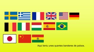 Aquí teniu unes quantes banderes de països.
 