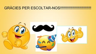 GRÀCIES PER ESCOLTAR-NOS!!!!!!!!!!!!!!!!!!!!!!!!!!!!!!
 