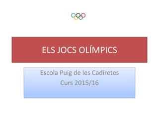 ELS JOCS OLÍMPICS
Escola Puig de les Cadiretes
Curs 2015/16
 