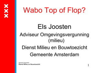 Wabo Top of Flop?

       Els Joosten
Adviseur Omgevingsvergunning
             (milieu)
 Dienst Milieu en Bouwtoezicht
    Gemeente Amsterdam

                             1
 