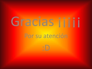 Gracias ¡¡¡¡¡
  Por su atención
        :D
 