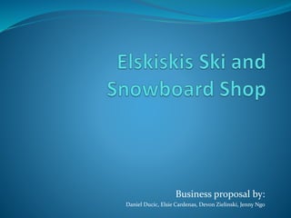 Business proposal by:
Daniel Ducic, Elsie Cardenas, Devon Zielinski, Jenny Ngo
 