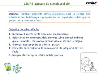 Objectius del taller a l’aula:
1. Incentivar l’interès per la ciència i el medi ambient.
2. Reforçar els coneixements dels...