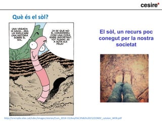 Què és el sòl?
El sòl, un recurs poc
conegut per la nostra
societat
http://srvcnpbs.xtec.cat/cdec/images/stories/Curs_2014-15/AnyS%C3%B2ls2015/COMIC_catalan_WEB.pdf
 