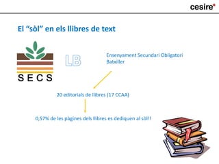 El “sòl” en els llibres de text
Ensenyament Secundari Obligatori
Batxiller
20 editorials de llibres (17 CCAA)
0,57% de les pàgines dels llibres es dediquen al sòl!!
 