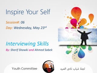 Session#: 06
Day: Wednesday, May 23rd



Interviewing Skills
By: Sherif Shawki and Ahmed Sabek
 
