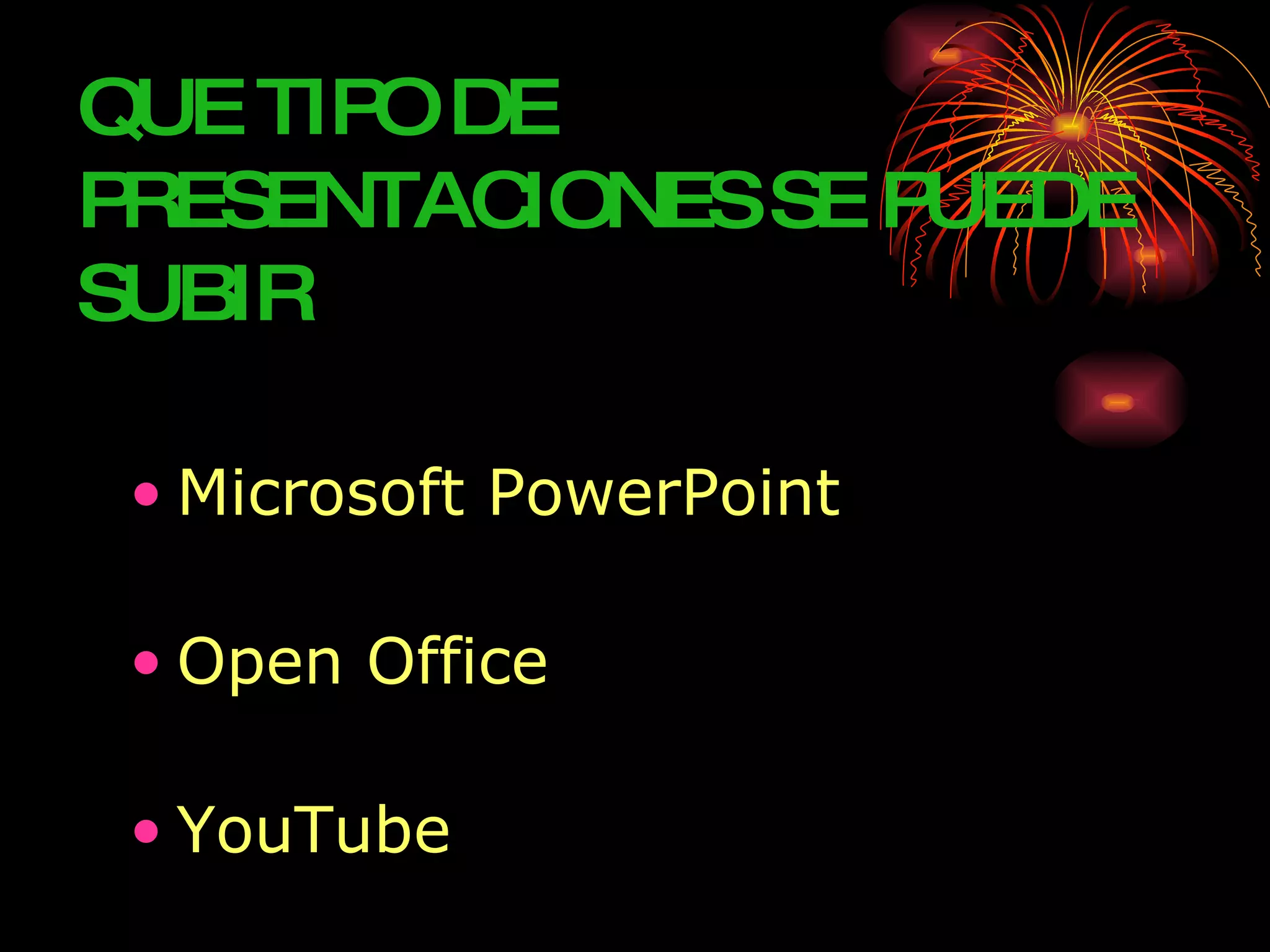 QUE TIP DE
       O
PRESENTACIONES SE PUEDE
SUBIR

 • Microsoft PowerPoint

 • Open Office

 • YouTube
 