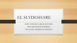 EL SLYDESHARE
ANDY ANTONIO CARLOS GUEVARA
APLICASIONES DE INTERNET
CPC LLANE AMASIFEN GONSALES
 