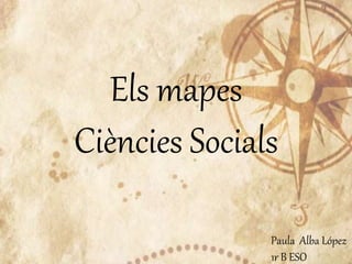 Els mapes
Ciències Socials
Paula Alba López
1r B ESO
 