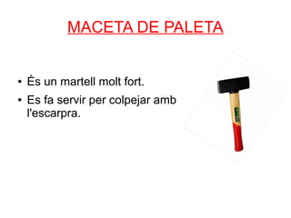 MACETA DE PALETA


●   És un martell molt fort.
●   Es fa servir per colpejar amb
    l'escarpra.
 