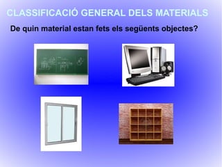 CLASSIFICACIÓ GENERAL DELS MATERIALS
De quin material estan fets els següents objectes?
 