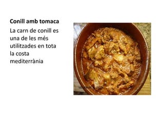 Conill amb tomaca
La carn de conill es
una de les més
utilitzades en tota
la costa
mediterrània
 