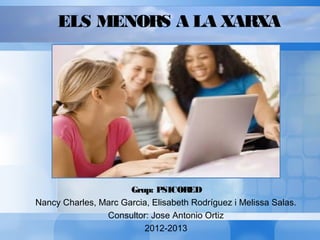 ELS MENORS A LA XARXA
Grup: PSICORED
Nancy Charles, Marc Garcia, Elisabeth Rodríguez i Melissa Salas.
Consultor: Jose Antonio Ortiz
2012-2013
 