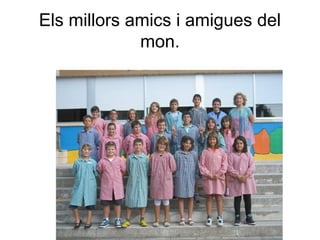 Els millors amics i amigues del
             mon.
 