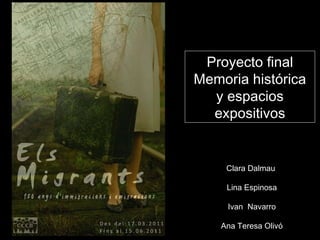 Proyecto final Memoria histórica y espacios expositivos Clara   Dalmau  Lina Espinosa Ivan  Navarro Ana Teresa Olivó 