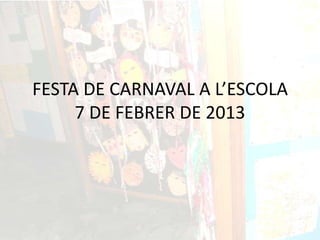 FESTA DE CARNAVAL A L’ESCOLA
     7 DE FEBRER DE 2013
 