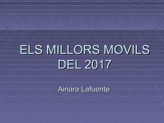 ELS MILLORS MOVILSELS MILLORS MOVILS
DEL 2017DEL 2017
Ainara LafuenteAinara Lafuente
 