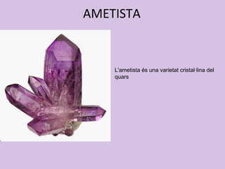 AMETISTA
L'ametista és una varietat cristal·lina del
quars
 